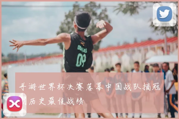 手游世界杯决赛落幕中国战队摘冠创历史最佳战绩