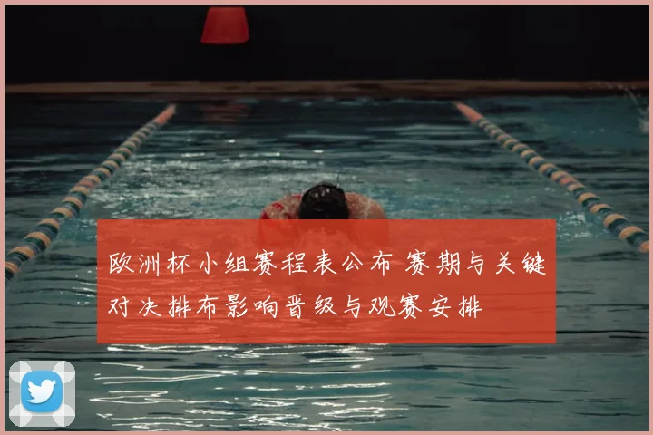 欧洲杯小组赛程表公布 赛期与关键对决排布影响晋级与观赛安排