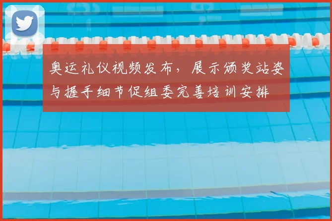 奥运礼仪视频发布,展示颁奖站姿与握手细节促组委完善培训安排