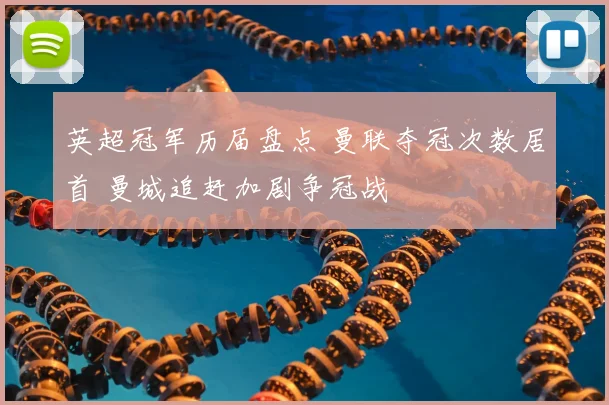 英超冠军历届盘点 曼联夺冠次数居首 曼城追赶加剧争冠战