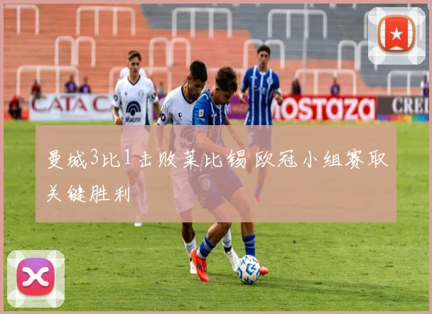 曼城3比1击败莱比锡 欧冠小组赛取关键胜利