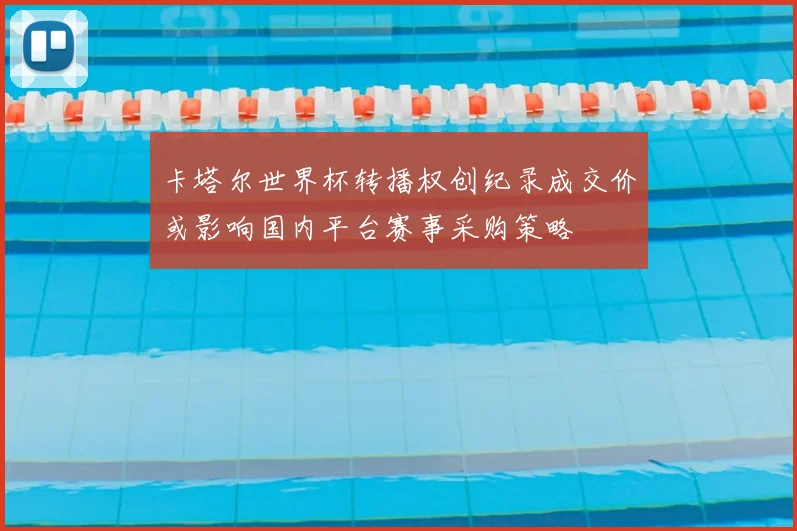 卡塔尔世界杯转播权创纪录成交价或影响国内平台赛事采购策略