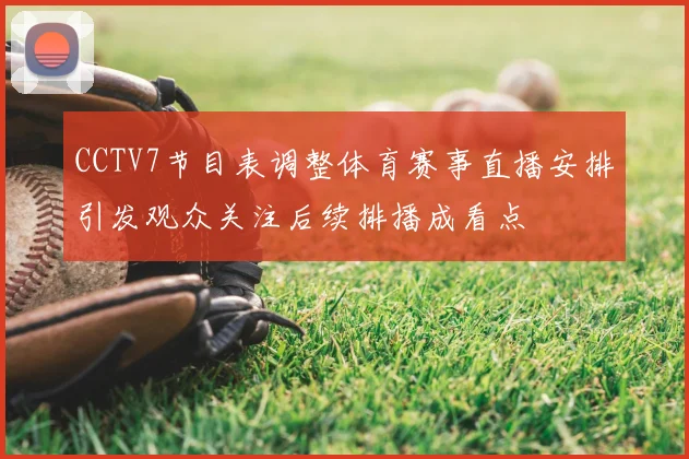 CCTV7节目表调整体育赛事直播安排引发观众关注后续排播成看点