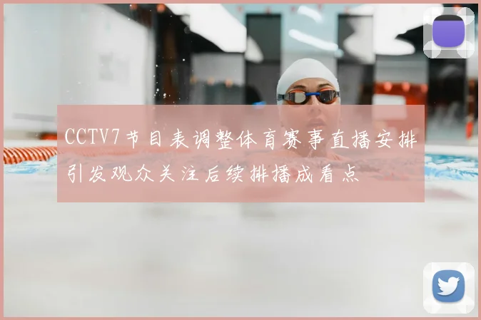 CCTV7节目表调整体育赛事直播安排引发观众关注后续排播成看点