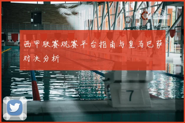 西甲联赛观赛平台指南与皇马巴萨对决分析