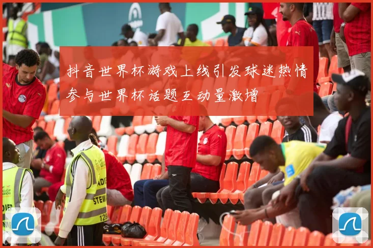 抖音世界杯游戏上线引发球迷热情参与世界杯话题互动量激增