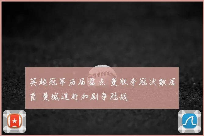 英超冠军历届盘点 曼联夺冠次数居首 曼城追赶加剧争冠战