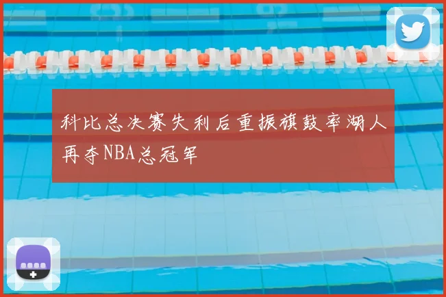 科比总决赛失利后重振旗鼓率湖人再夺NBA总冠军