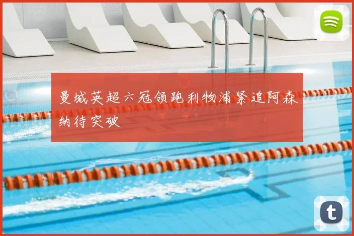 曼城英超六冠领跑利物浦紧追阿森纳待突破