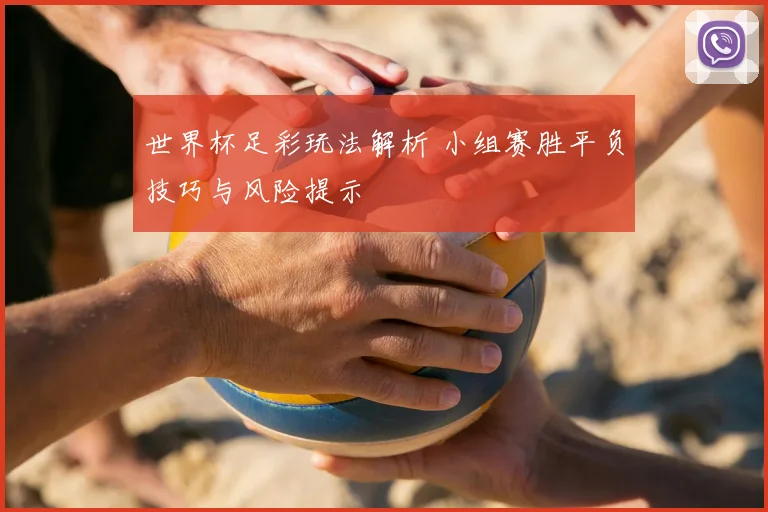 世界杯足彩玩法解析 小组赛胜平负技巧与风险提示