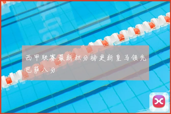 西甲联赛最新积分榜更新皇马领先巴萨八分