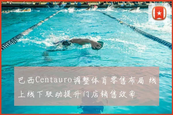 巴西Centauro调整体育零售布局 线上线下联动提升门店销售效率
