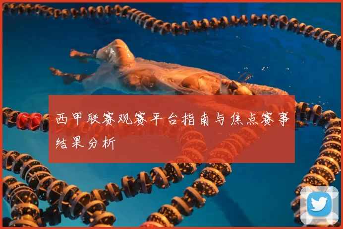 西甲联赛观赛平台指南与焦点赛事结果分析