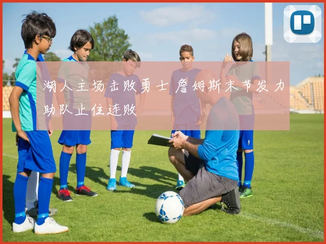 湖人主场击败勇士 詹姆斯末节发力助队止住连败