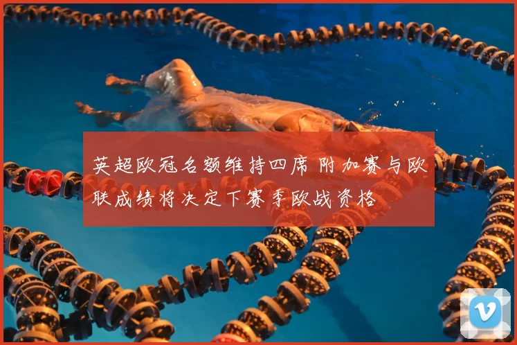 英超欧冠名额维持四席 附加赛与欧联成绩将决定下赛季欧战资格