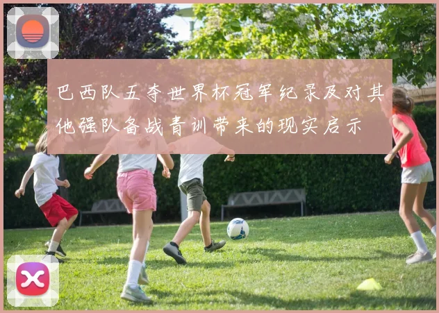 巴西队五夺世界杯冠军纪录及对其他强队备战青训带来的现实启示