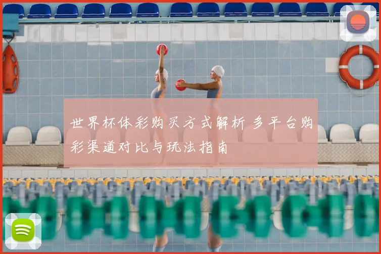 世界杯体彩购买方式解析 多平台购彩渠道对比与玩法指南