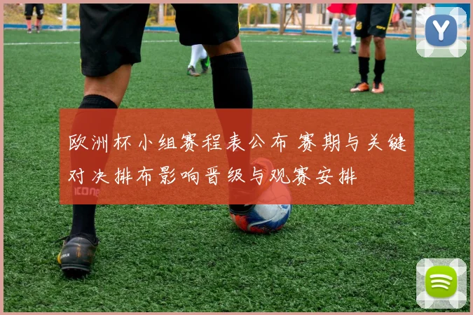欧洲杯小组赛程表公布 赛期与关键对决排布影响晋级与观赛安排