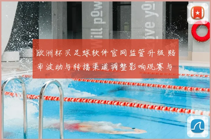 欧洲杯买足球软件官网监管升级 赔率波动与转播渠道调整影响观赛与投注