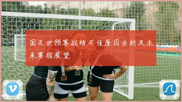 国足世预赛战绩不佳原因分析及未来赛程展望