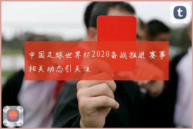 中国足球世界杯2020备战推进 赛事相关动态引关注