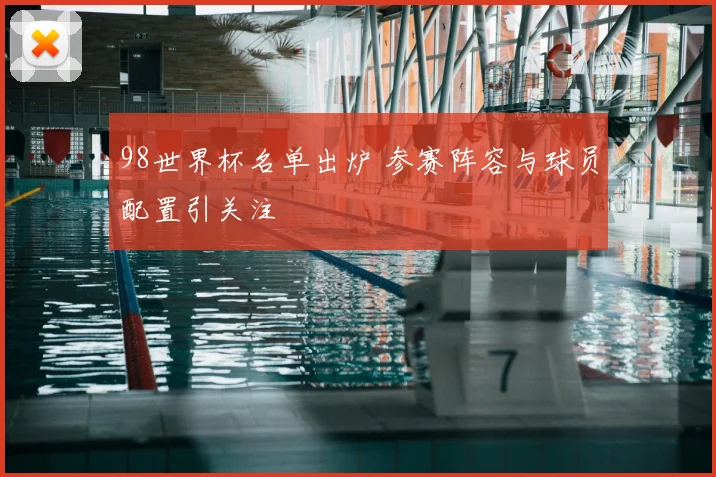 98世界杯名单出炉 参赛阵容与球员配置引关注