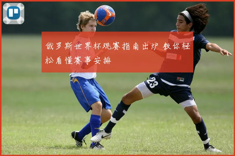 俄罗斯世界杯观赛指南出炉 教你轻松看懂赛事安排