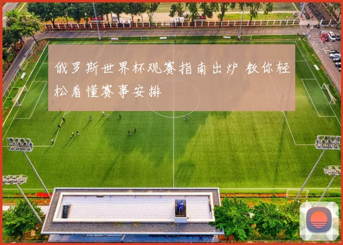 俄罗斯世界杯观赛指南出炉 教你轻松看懂赛事安排