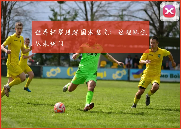 世界杯零进球国家盘点:这些队伍从未破门
